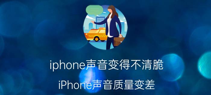 iphone声音变得不清脆 iPhone声音质量变差